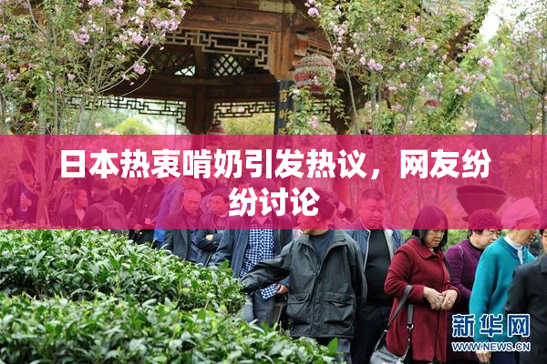 日本热衷啃奶引发热议，网友纷纷讨论