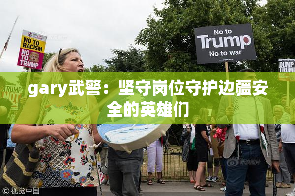 gary武警：坚守岗位守护边疆安全的英雄们