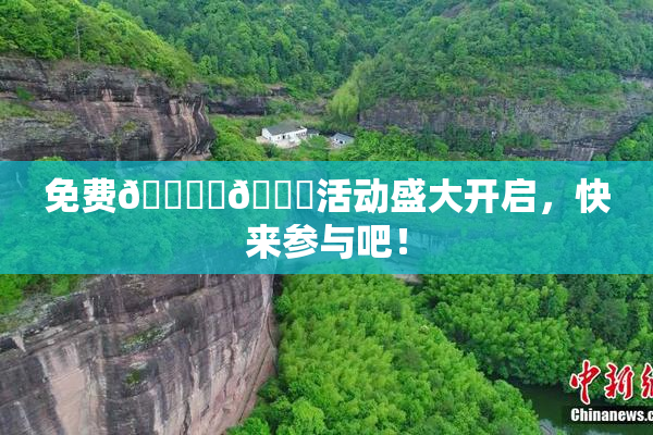 免费🔞‌🍌活动盛大开启，快来参与吧！