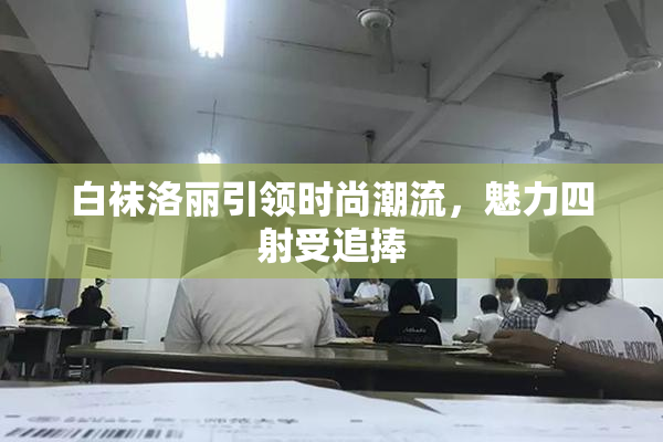 白袜洛丽引领时尚潮流，魅力四射受追捧