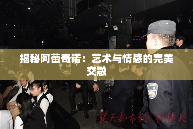 揭秘阿蕾奇诺：艺术与情感的完美交融