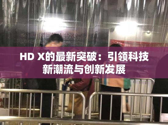 HD X的最新突破：引领科技新潮流与创新发展