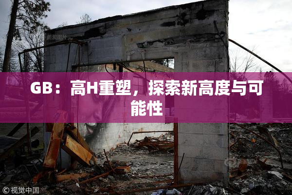 GB：高H重塑，探索新高度与可能性