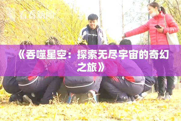 《吞噬星空：探索无尽宇宙的奇幻之旅》