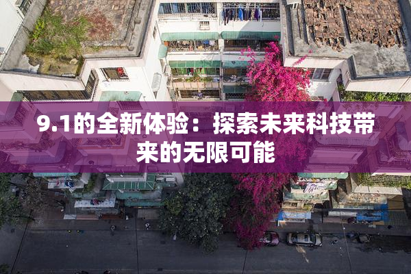 9.1的全新体验：探索未来科技带来的无限可能
