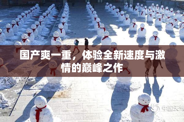 国产爽一重，体验全新速度与激情的巅峰之作