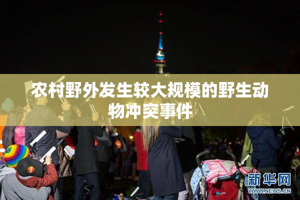农村野外发生较大规模的野生动物冲突事件