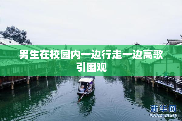 男生在校园内一边行走一边高歌引围观