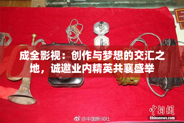 成全影视：创作与梦想的交汇之地，诚邀业内精英共襄盛举