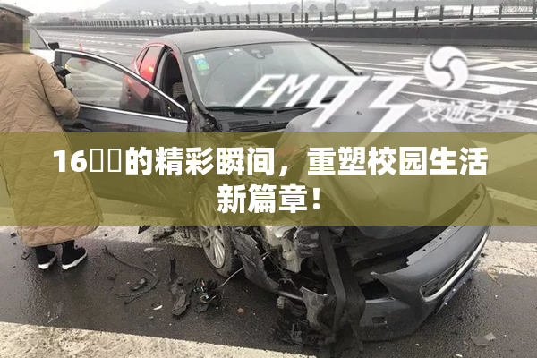 16妺妺的精彩瞬间，重塑校园生活新篇章！