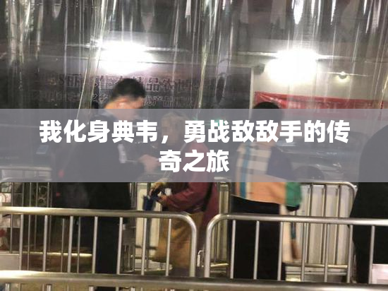 我化身典韦，勇战敌敌手的传奇之旅