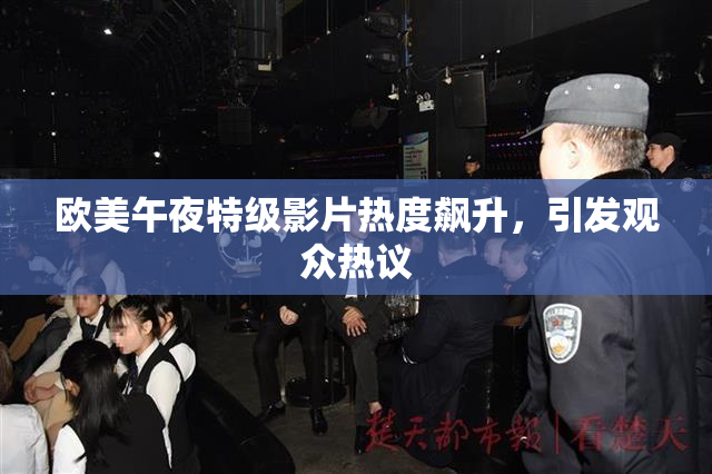 欧美午夜特级影片热度飙升，引发观众热议