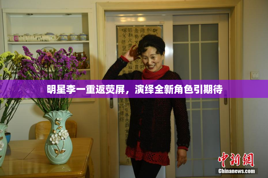 明星李一重返荧屏，演绎全新角色引期待