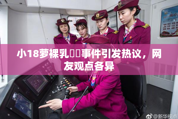 小18萝裸乳❌‌事件引发热议，网友观点各异