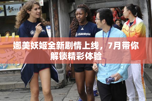 娜美妖姬全新剧情上线，7月带你解锁精彩体验