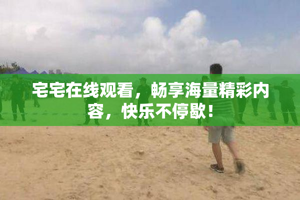 宅宅在线观看，畅享海量精彩内容，快乐不停歇！