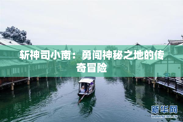 斩神司小南：勇闯神秘之地的传奇冒险