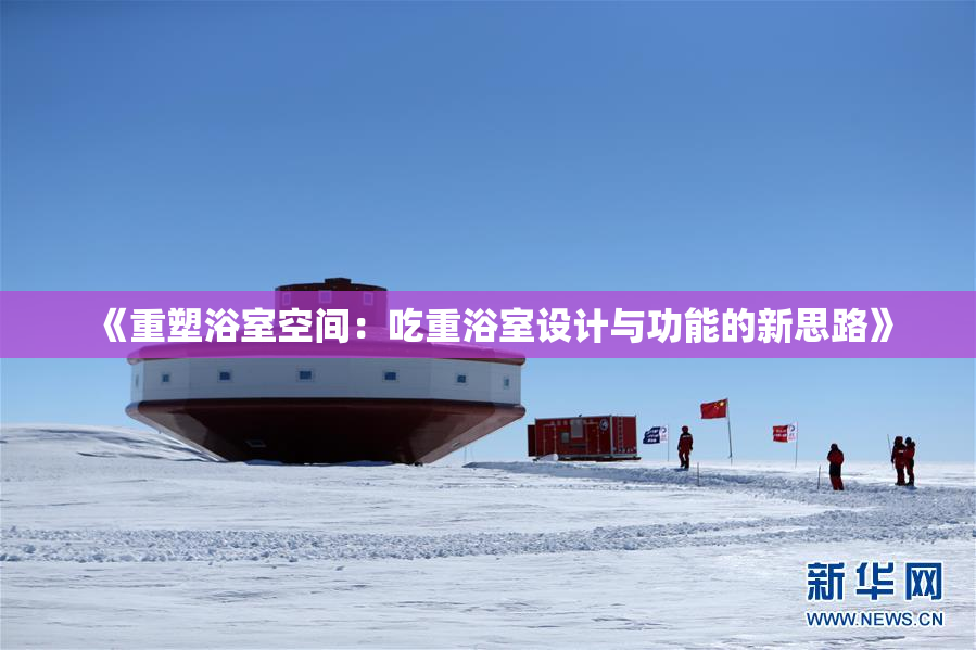 《重塑浴室空间：吃重浴室设计与功能的新思路》