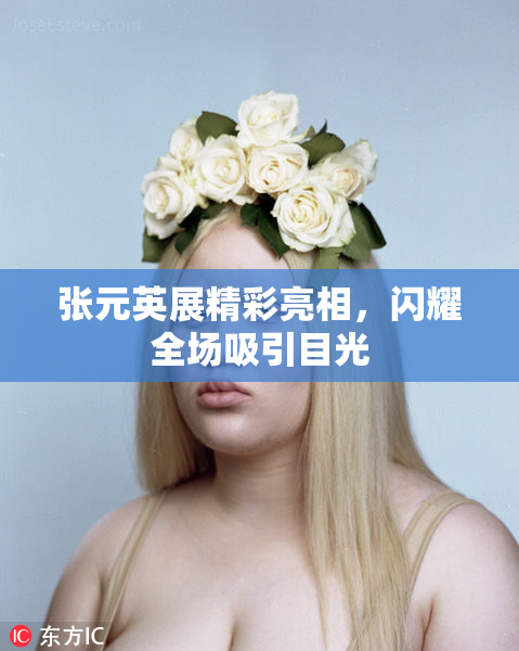 张元英展精彩亮相，闪耀全场吸引目光