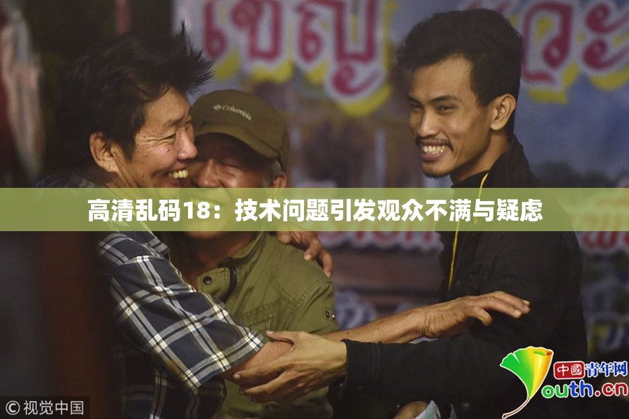 高清乱码18：技术问题引发观众不满与疑虑