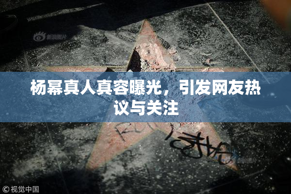 杨幂真人真容曝光，引发网友热议与关注