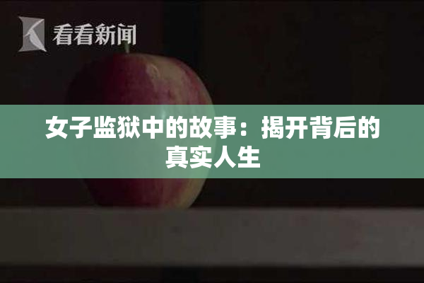 女子监狱中的故事：揭开背后的真实人生