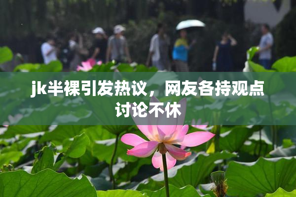 jk半裸引发热议，网友各持观点讨论不休