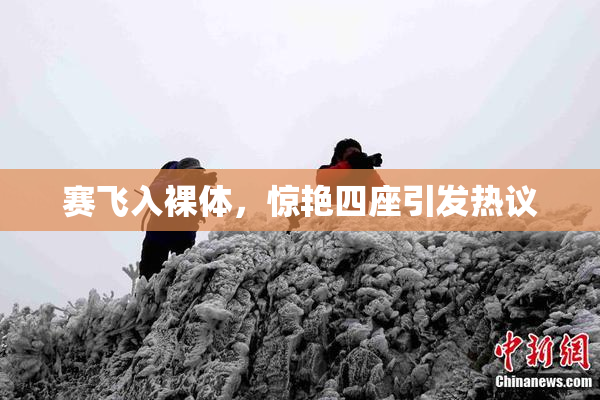 赛飞入裸体，惊艳四座引发热议