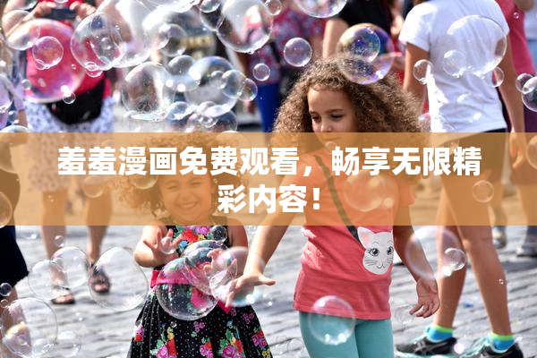 羞羞漫画免费观看，畅享无限精彩内容！