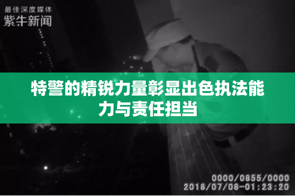 特警的精锐力量彰显出色执法能力与责任担当