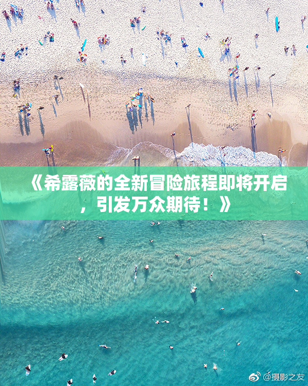 《希露薇的全新冒险旅程即将开启，引发万众期待！》