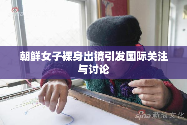 朝鲜女子裸身出镜引发国际关注与讨论