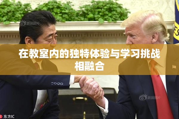 在教室内的独特体验与学习挑战相融合