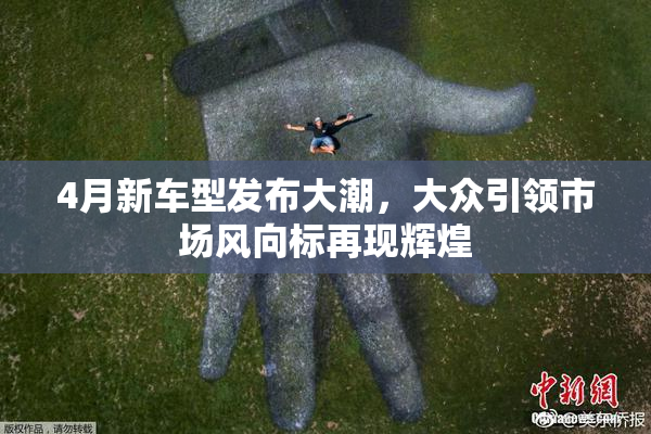 4月新车型发布大潮，大众引领市场风向标再现辉煌