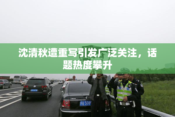 沈清秋遭重写引发广泛关注，话题热度攀升