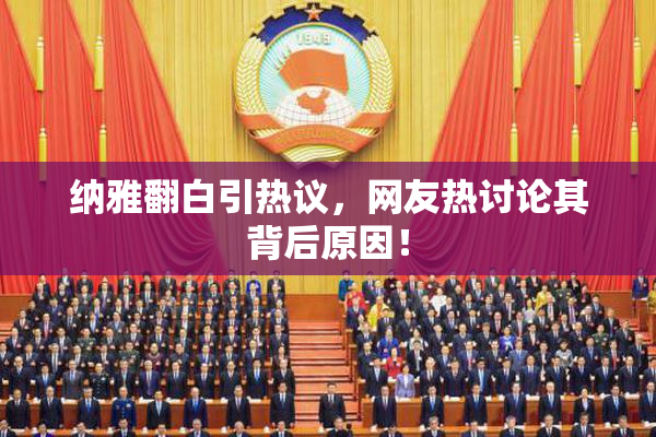 纳雅翻白引热议，网友热讨论其背后原因！