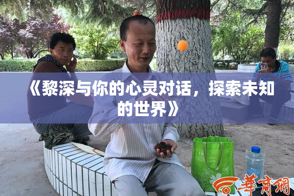 《黎深与你的心灵对话，探索未知的世界》