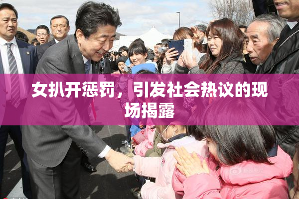 女扒开惩罚，引发社会热议的现场揭露