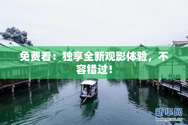 免费看：独享全新观影体验，不容错过！