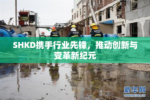 SHKD携手行业先锋，推动创新与变革新纪元
