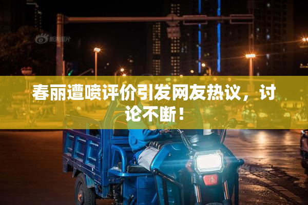 春丽遭喷评价引发网友热议，讨论不断！