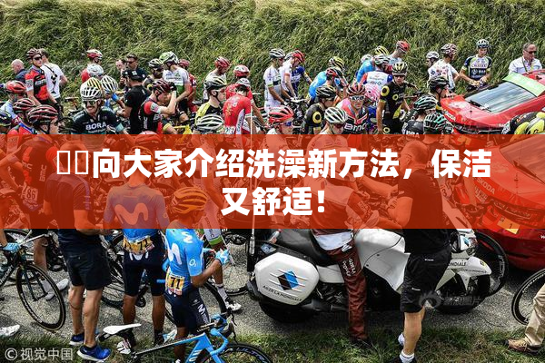 妺妺向大家介绍洗澡新方法，保洁又舒适！