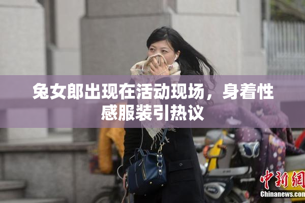 兔女郎出现在活动现场，身着性感服装引热议