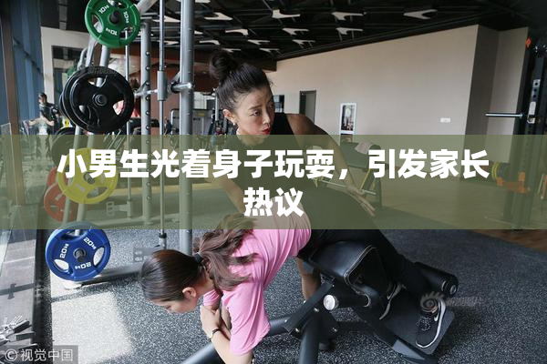 小男生光着身子玩耍，引发家长热议