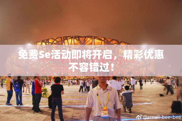 免费Se活动即将开启，精彩优惠不容错过！