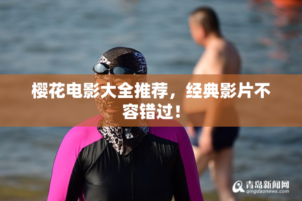 樱花电影大全推荐，经典影片不容错过！