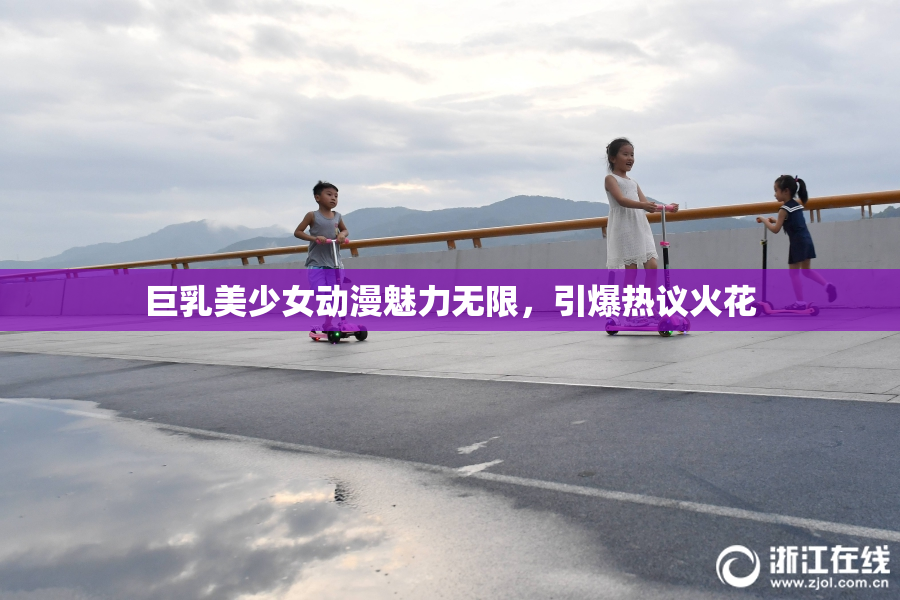 巨乳美少女动漫魅力无限，引爆热议火花