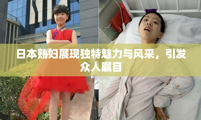 日本熟妇展现独特魅力与风采，引发众人瞩目