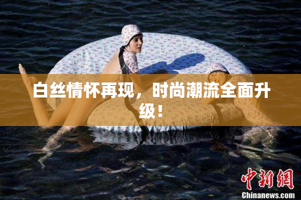 白丝情怀再现，时尚潮流全面升级！