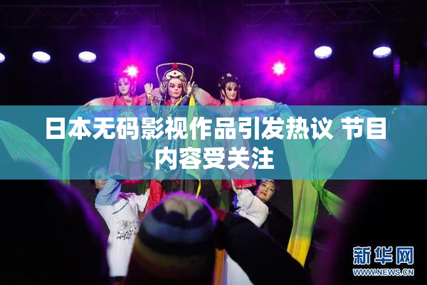 日本无码影视作品引发热议 节目内容受关注